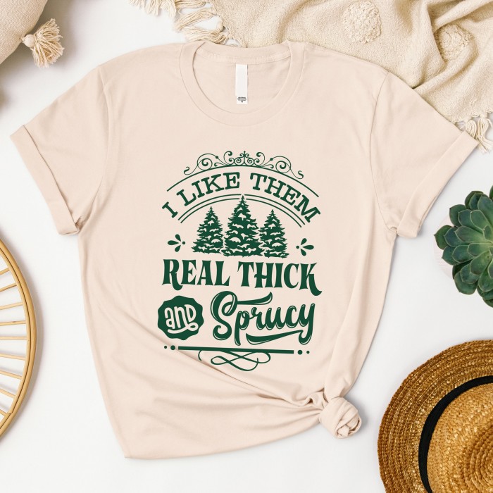 I  Like Them Real Thick And Sprucey Shirt, Funny Christmas Tree Shirt